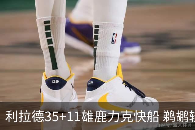 利拉德35+11雄鹿力克快船 鹈鹕轻取老鹰4连胜