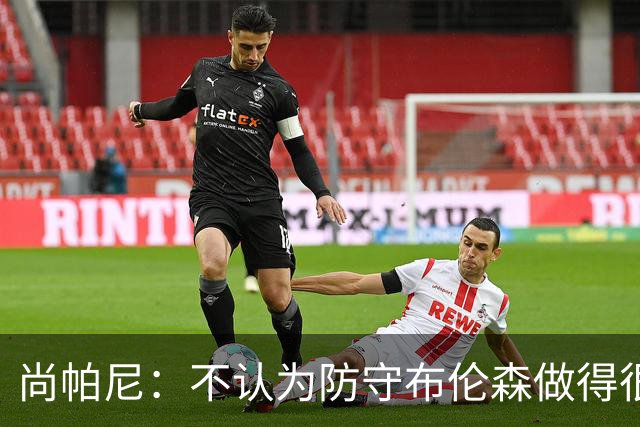 尚帕尼：不认为防守布伦森做得很差 31中12在平时是糟糕的命中率